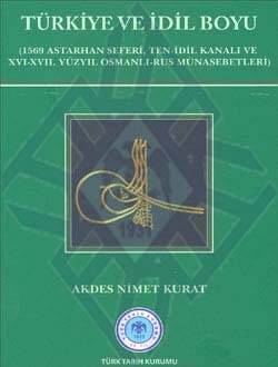 Türkiye ve İdil Boyu (1569 Astarhan Seferi, Ten-İdil Kanalı ve XVI-XVII. Yüzyıl Osmanlı-Rus Münasebetleri)- Akdes Nimet Kurat - 1